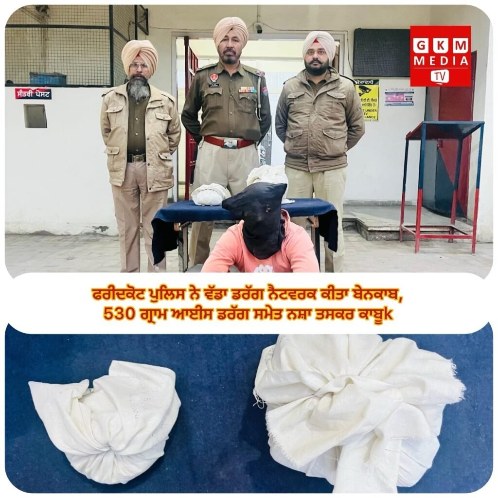 ਫਰੀਦਕੋਟ ਪੁਲਿਸ ਨੇ ਵੱਡਾ ਡਰੱਗ ਨੈਟਵਰਕ ਕੀਤਾ ਬੇਨਕਾਬ, 530 ਗ੍ਰਾਮ ਆਈਸ ਡਰੱਗ ਸਮੇਤ ਨਸ਼ਾ ਤਸਕਰ ਕਾਬੂ